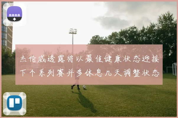 杰伦威透露将以最佳健康状态迎接下个系列赛并多休息几天调整状态
