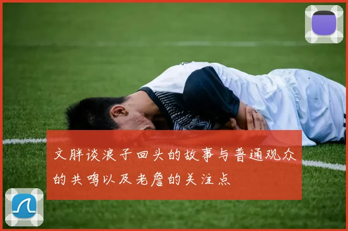 文胖谈浪子回头的故事与普通观众的共鸣以及老詹的关注点
