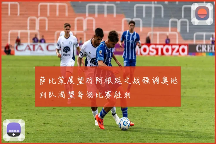 萨比策展望对阿根廷之战强调奥地利队渴望每场比赛胜利