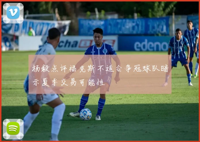 杨毅点评福克斯不适合争冠球队暗示夏季交易可能性
